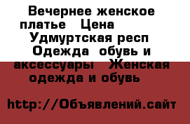 Вечернее женское платье › Цена ­ 7 500 - Удмуртская респ. Одежда, обувь и аксессуары » Женская одежда и обувь   